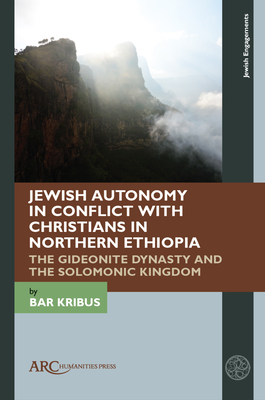 Jewish Autonomy in Conflict with Christians in Northern Ethiopia: The Gideonite Dynasty and the Solomonic Kingdom - Bar Kribus