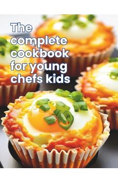The Complete Cookbook for Young Chefs Kids: Kid-Friendly Kitchen: 100+ Recipe A Fun-Filled for Young Chefs