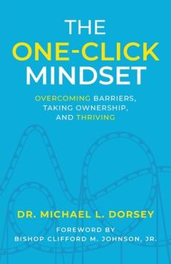 Coperta cărții 'The One-Click Mindset: Overcoming Barriers, Taking Ownership, and Thriving - Michael L. Dorsey'