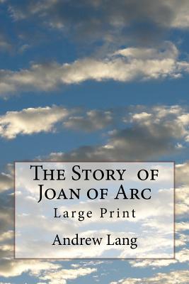 The Story of Joan of Arc: Large Print - Andrew Lang