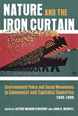 Nature and the Iron Curtain: Environmental Policy and Social Movements in Communist and Capitalist Countries, 1945-1990 - Astrid Kirchhof