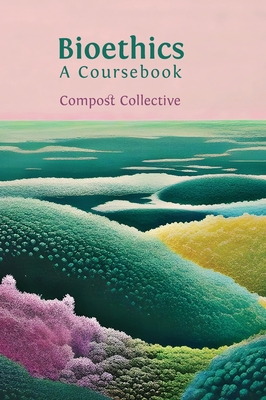 Bioethics: A Coursebook - Compost Collective