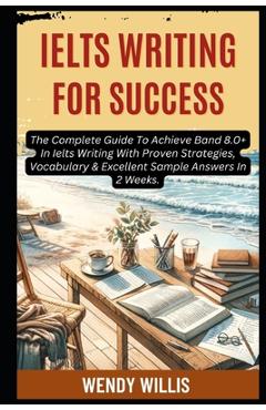 Poza produsului Ielts Writing For Success: The Complete Guide To Achieve Band 8.0+ In Ielts Writing With Proven Strategies, Vocabulary & Excellent Sample Answers In 2 - Daniel Lewis