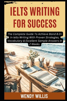 Ielts Writing For Success: The Complete Guide To Achieve Band 8.0+ In Ielts Writing With Proven Strategies, Vocabulary & Excellent Sample Answers In 2 - Daniel Lewis