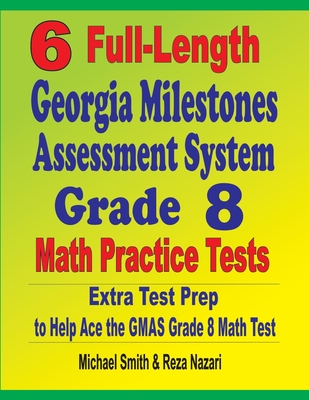 6 Full-Length Georgia Milestones Assessment System Grade 8 Math Practice Tests: Extra Test Prep to Help Ace the GMAS Math Test - Michael Smith