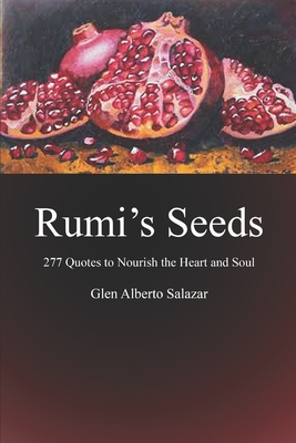 Rumi's Seeds: 277 Quotes to Nourish the Heart and Soul - Glen Alberto Salazar