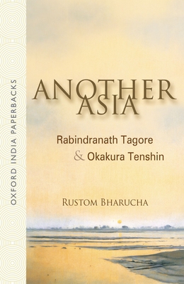 Another Asia: Rabindranath Tagore & Okakura Tenshin - Rustom Bharucha