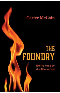 Coperta cărții 'The Foundry: (Re)Formed by the Triune God - Carter Mccain'