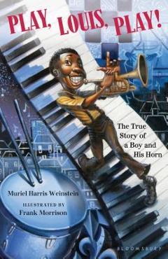 Play, Louis, Play!: The True Story of a Boy and His Horn - Muriel Harris Weinstein