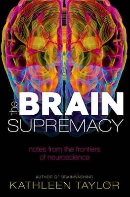 The Brain Supremacy: Notes from the Frontiers of Neuroscience - Kathleen Taylor