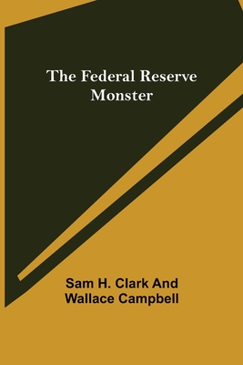 The Federal Reserve Monster - Sam H. Clark And Wallace Campbell