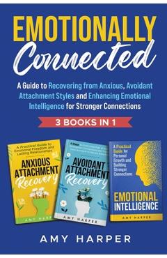 Coperta cărții 'Emotionally Connected: A Guide to Recovering from Anxious, Avoidant Attachment Styles and Enhancing Emotional'