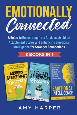 Emotionally Connected: A Guide to Recovering from Anxious, Avoidant Attachment Styles and Enhancing Emotional Intelligence for Stronger Connections - Amy Harper