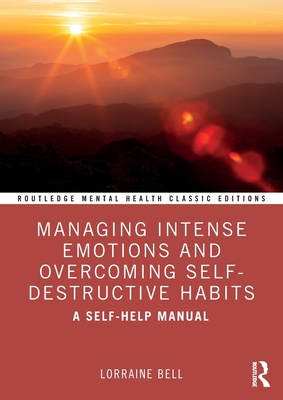Managing Intense Emotions and Overcoming Self-Destructive Habits: A Self-Help Manual - Lorraine Bell