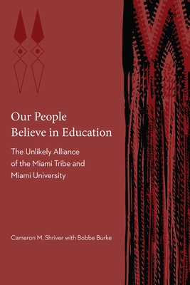 Our People Believe in Education: The Unlikely Alliance of the Miami Tribe and Miami University - Cameron M. Shriver