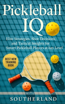 Pickleball IQ: Elite Strategies, Shot Decisions, and Tactical Insights for Smart Pickleball Players at Any Level - Fitness Research Publishing