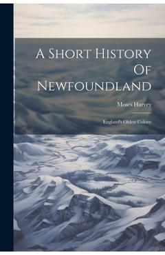 Poza produsului A Short History Of Newfoundland: England's Oldest Colony - Moses Harvey