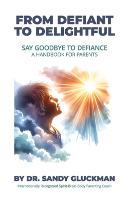 From Defiant to Delightful: Say Goodbye to Defiance, A Handbook for Parents - Sandy Gluckman