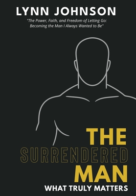The Surrendered Man: What Truly Matters - Lynn Johnson