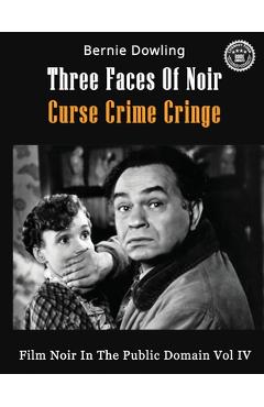 Coperta cărții 'Three Faces Of Noir Curse Crime Cringe: Film Noir In The Public Domain Vol IV - Bernie Dowling'