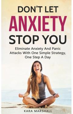Coperta cărții 'Don't Let Anxiety Stop You: Eliminate Anxiety And Panic Attacks With One Simple Strategy, One Step A Day - Kara Marshall'