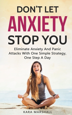 Coperta cărții 'Don't Let Anxiety Stop You: Eliminate Anxiety And Panic Attacks With One Simple Strategy, One Step A Day - Kara Marshall'
