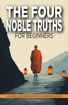 Coperta cărții 'The Four Noble Truths for Beginners: A Step-by-Step Introduction to Buddhist Wisdom - Khiem Phan'