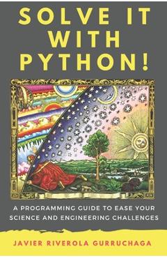 Coperta cărții 'Solve it with PYTHON !: A programming guide to ease your science and engineering challenges - Javier Riverola Gurruchaga'