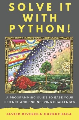Solve it with PYTHON !: A programming guide to ease your science and engineering challenges - Javier Riverola Gurruchaga