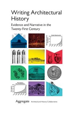 Coperta cărții 'Writing Architectural History: Evidence and Narrative in the Twenty-First Century - Aggregate Architectural H'