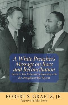 Poza produsului A White Preacher's Message on Race and Reconciliation: Based on His Experiences Beginning with the Montgomery Bus Boycott - Robert S. Graetz