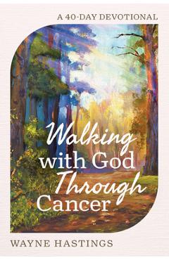 Coperta cărții 'Walking with God Through Cancer: A 40-Day Devotional - Wayne Hastings'