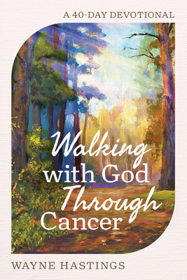 Walking with God Through Cancer: A 40-Day Devotional - Wayne Hastings