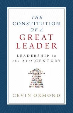 Coperta cărții 'The Constitution of a Great Leader: Leadership in the 21st Century - Cevin Ormond'