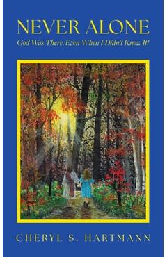 Coperta cărții 'Never Alone: God Was There, Even When I Didn't Know It! - Cheryl S. Hartmann'