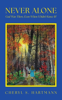 Never Alone: God Was There, Even When I Didn't Know It! - Cheryl S. Hartmann