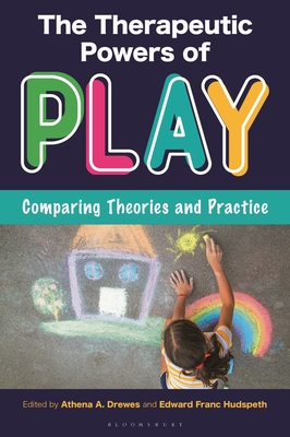 The Therapeutic Powers of Play: Comparing Theories and Practice - Athena A. Drewes