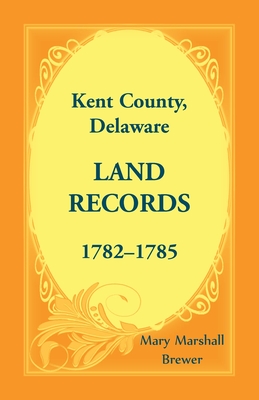Kent County, Delaware Land Records, 1782-1785 - Mary Marshall Brewer