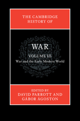 The Cambridge History of War: Volume 3, War and the Early Modern World - David Parrott