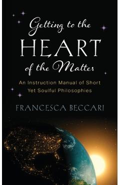 Coperta cărții 'Getting to the Heart of the Matter: An Instruction Manual of Short Yet Soulful Philosophies - Francesca Beccari'
