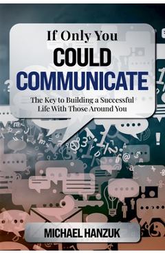 Coperta cărții 'If Only You Could Communicate: The Key to Building a Successful Life with Those Around You - Michael Hanzuk'