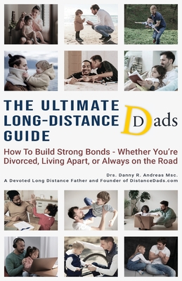 The Ultimate Long-Distance Dads Guide: How to Build Strong Bonds when Divorced, Living Apart, or Always on the Road - Danny R. Andreas