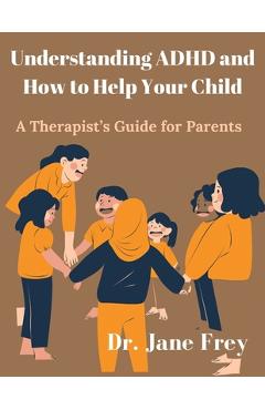 Poza produsului Understanding ADHD And How To Help Your Child: A Therapist's Guide For Parents - Jane Frey