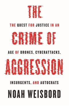 Coperta cărții 'The Crime of Aggression: The Quest for Justice in an Age of Drones, Cyberattacks, Insurgents, and Autocrats - Noah'