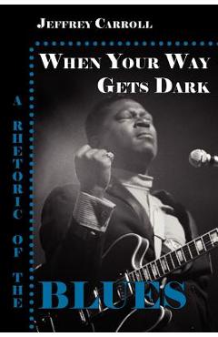 Poza produsului When Your Way Gets Dark: A Rhetoric of the Blues - Jeffrey Carroll