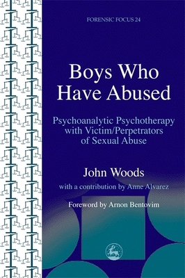Boys Who Have Abused: Psychoanalytic Psychotherapy with Victim/Perpetrators of Sexual Abuse - John Woods
