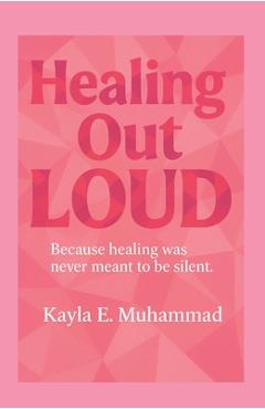 Coperta cărții 'Healing Out LOUD: Because Healing Was Never Meant To Be Silent - Kayla Muhammad'