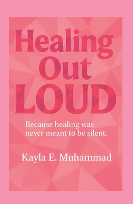 Healing Out LOUD: Because Healing Was Never Meant To Be Silent - Kayla Muhammad