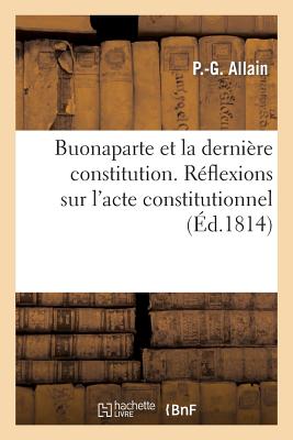 Buonaparte Et La Dernière Constitution. Réflexions Sur l'Acte Constitutionnel Des Français - P-g Allain