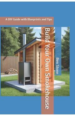 Coperta cărții 'Build Your Own Smokehouse: A DIY Guide with Blueprints and Tips - Ben Stone'